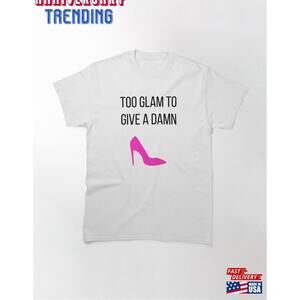 Too Glam To Give A Damn Classic Tshirt